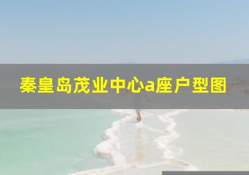 秦皇岛茂业中心a座户型图