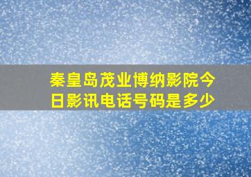 秦皇岛茂业博纳影院今日影讯电话号码是多少