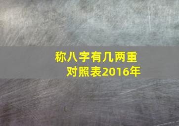 称八字有几两重对照表2016年