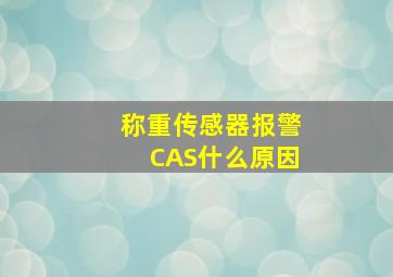 称重传感器报警CAS什么原因