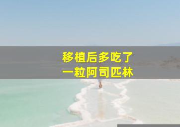 移植后多吃了一粒阿司匹林