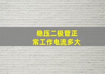 稳压二极管正常工作电流多大