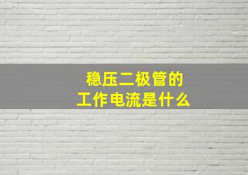 稳压二极管的工作电流是什么