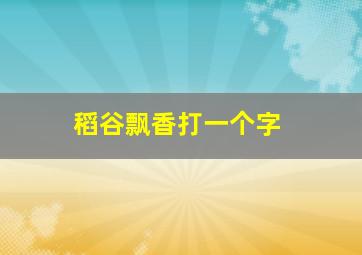 稻谷飘香打一个字