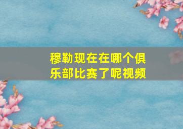 穆勒现在在哪个俱乐部比赛了呢视频