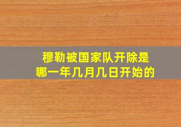 穆勒被国家队开除是哪一年几月几日开始的