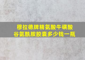 穆拉德牌精氨酸牛磺酸谷氨酰胺胶囊多少钱一瓶