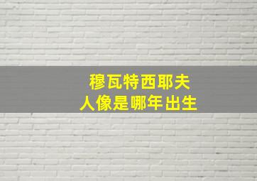 穆瓦特西耶夫人像是哪年出生