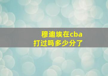 穆迪埃在cba打过吗多少分了