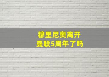 穆里尼奥离开曼联5周年了吗