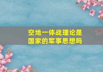 空地一体战理论是国家的军事思想吗