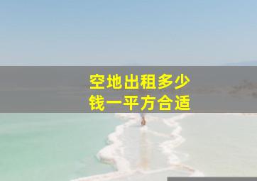 空地出租多少钱一平方合适