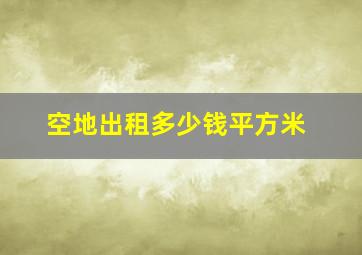 空地出租多少钱平方米