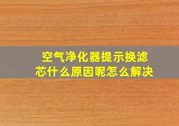 空气净化器提示换滤芯什么原因呢怎么解决