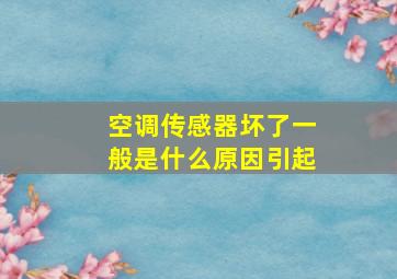 空调传感器坏了一般是什么原因引起