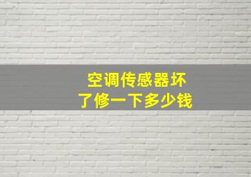 空调传感器坏了修一下多少钱