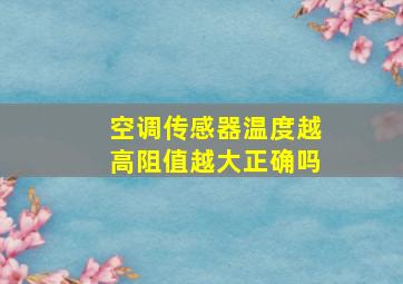 空调传感器温度越高阻值越大正确吗