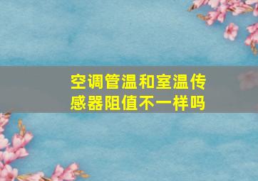 空调管温和室温传感器阻值不一样吗