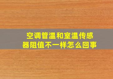 空调管温和室温传感器阻值不一样怎么回事