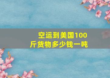 空运到美国100斤货物多少钱一吨