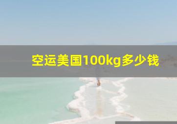 空运美国100kg多少钱