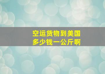 空运货物到美国多少钱一公斤啊