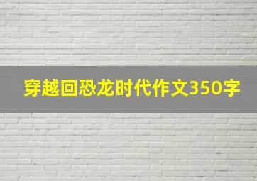 穿越回恐龙时代作文350字