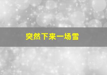 突然下来一场雪