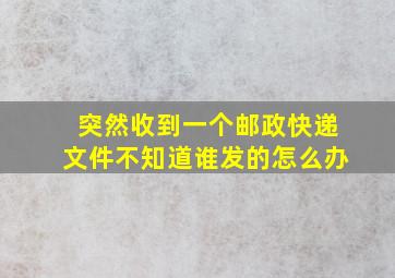 突然收到一个邮政快递文件不知道谁发的怎么办