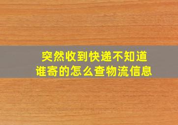 突然收到快递不知道谁寄的怎么查物流信息