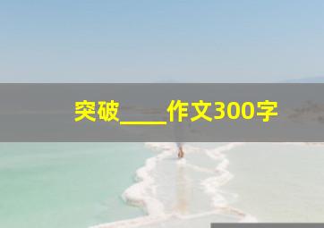 突破____作文300字