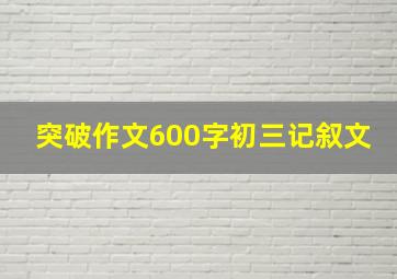 突破作文600字初三记叙文