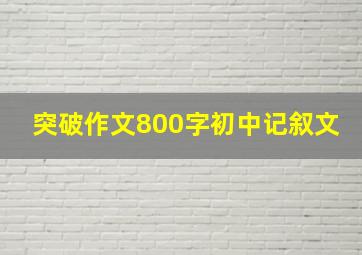 突破作文800字初中记叙文