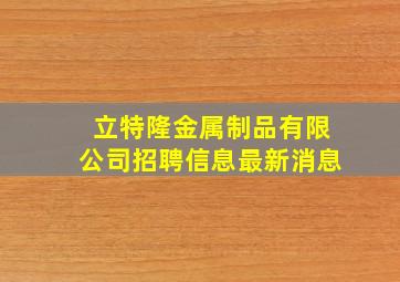 立特隆金属制品有限公司招聘信息最新消息