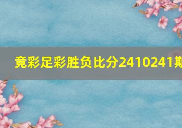 竞彩足彩胜负比分2410241期