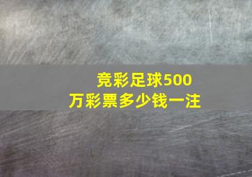 竞彩足球500万彩票多少钱一注