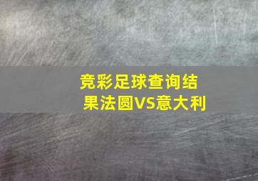 竞彩足球查询结果法圆VS意大利