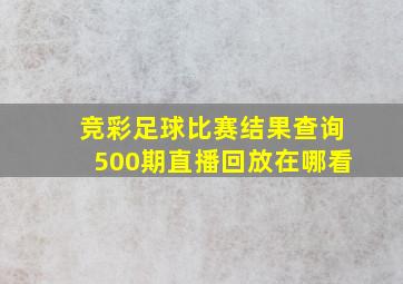 竞彩足球比赛结果查询500期直播回放在哪看