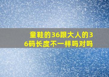 童鞋的36跟大人的36码长度不一样吗对吗