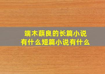 端木蕻良的长篇小说有什么短篇小说有什么