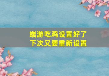 端游吃鸡设置好了下次又要重新设置