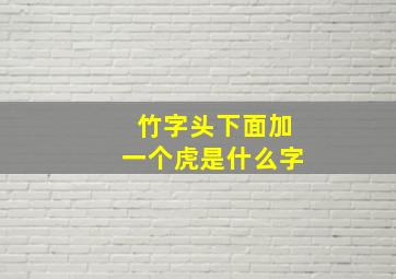 竹字头下面加一个虎是什么字