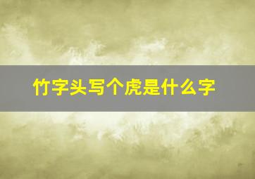 竹字头写个虎是什么字