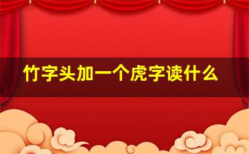 竹字头加一个虎字读什么