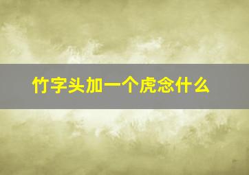 竹字头加一个虎念什么