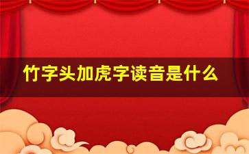 竹字头加虎字读音是什么