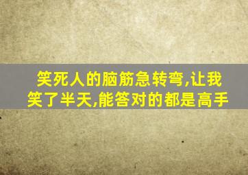 笑死人的脑筋急转弯,让我笑了半天,能答对的都是高手