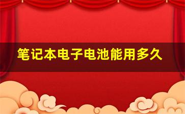 笔记本电子电池能用多久