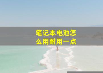 笔记本电池怎么用耐用一点