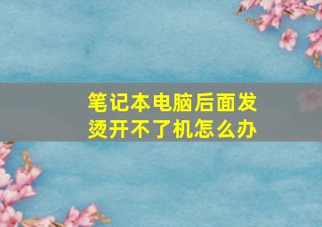 笔记本电脑后面发烫开不了机怎么办